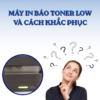 Máy in báo lỗi Toner Low là gì và Cách khắc phục Máy in báo lỗi Toner Low là gì và Cách khắc phục